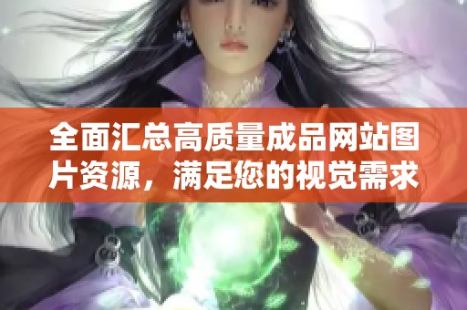 全面汇总高质量成品网站图片资源，满足您的视觉需求和灵感启发