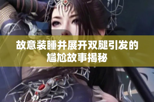 故意装睡并展开双腿引发的尴尬故事揭秘