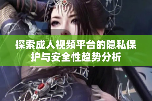 探索成人视频平台的隐私保护与安全性趋势分析
