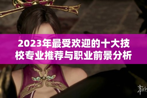2023年最受欢迎的十大技校专业推荐与职业前景分析
