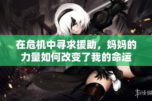 在危机中寻求援助，妈妈的力量如何改变了我的命运