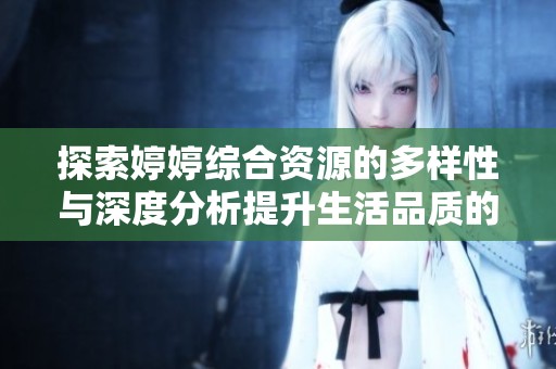 探索婷婷综合资源的多样性与深度分析提升生活品质的策略