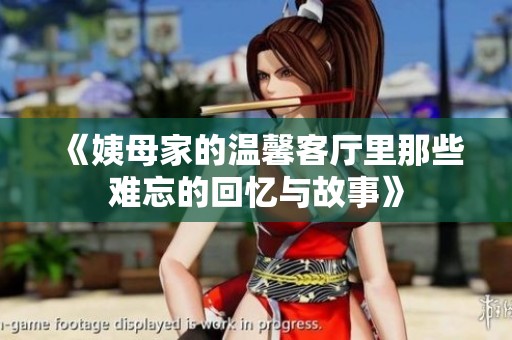 《姨母家的温馨客厅里那些难忘的回忆与故事》