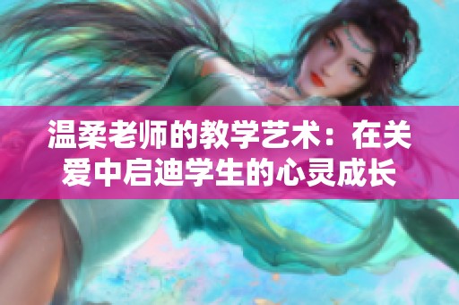 温柔老师的教学艺术：在关爱中启迪学生的心灵成长