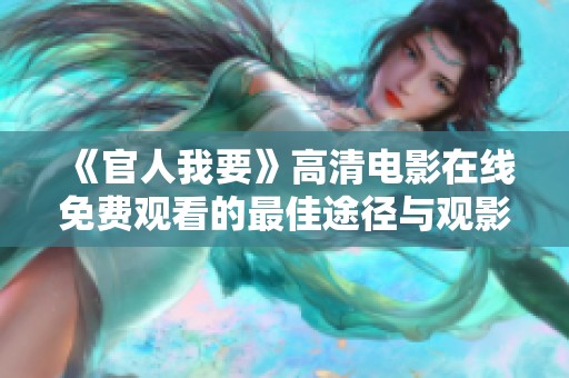 《官人我要》高清电影在线免费观看的最佳途径与观影攻略分享