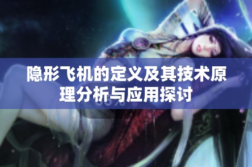 隐形飞机的定义及其技术原理分析与应用探讨