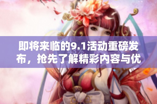 即将来临的9.1活动重磅发布，抢先了解精彩内容与优惠信息