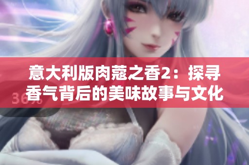 意大利版肉蔻之香2：探寻香气背后的美味故事与文化传承
