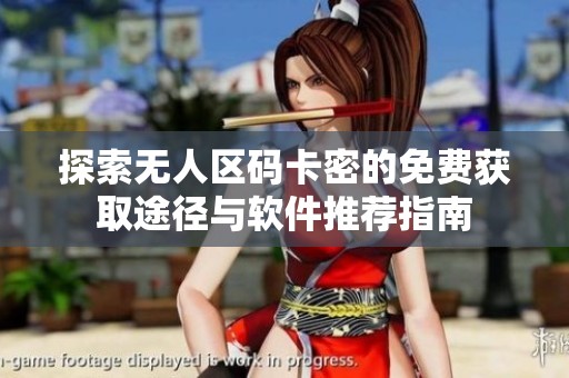 探索无人区码卡密的免费获取途径与软件推荐指南