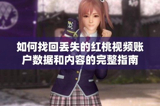 如何找回丢失的红桃视频账户数据和内容的完整指南