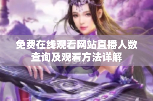 免费在线观看网站直播人数查询及观看方法详解