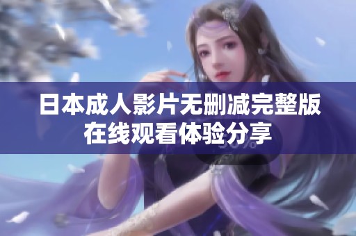 日本成人影片无删减完整版在线观看体验分享