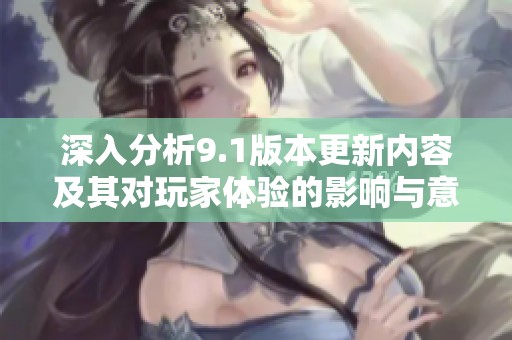 深入分析9.1版本更新内容及其对玩家体验的影响与意义