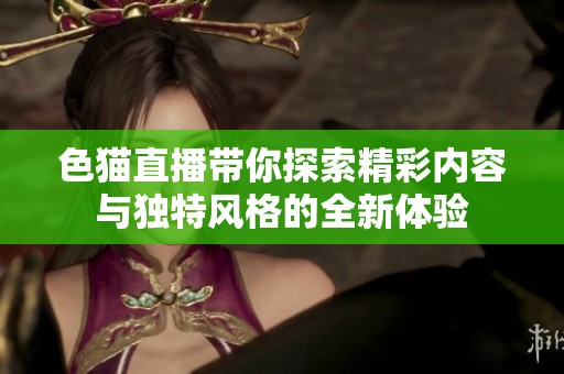 色猫直播带你探索精彩内容与独特风格的全新体验