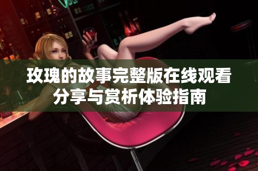 玫瑰的故事完整版在线观看分享与赏析体验指南