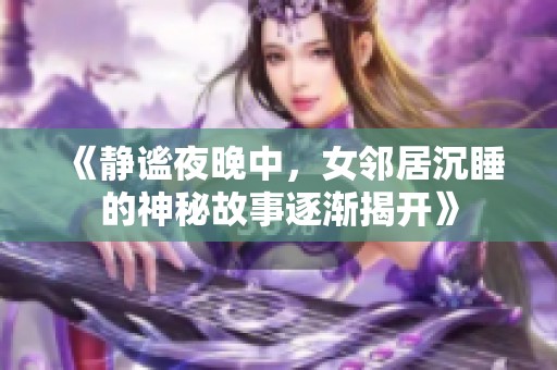 《静谧夜晚中，女邻居沉睡的神秘故事逐渐揭开》