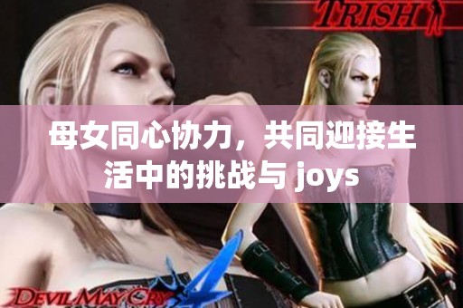 母女同心协力，共同迎接生活中的挑战与 joys