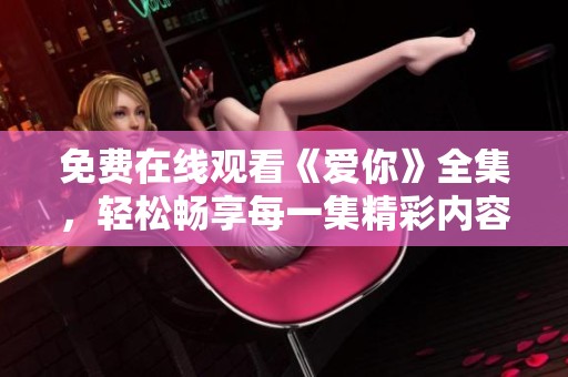 免费在线观看《爱你》全集，轻松畅享每一集精彩内容