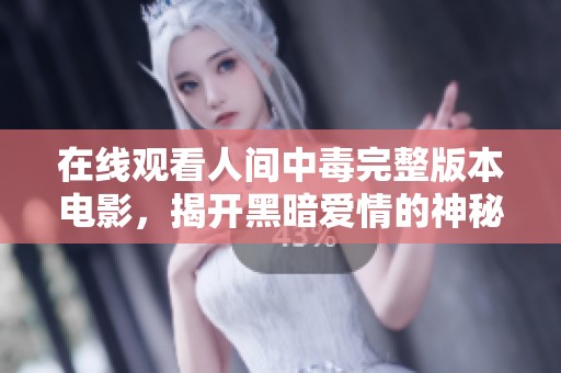 在线观看人间中毒完整版本电影，揭开黑暗爱情的神秘面纱