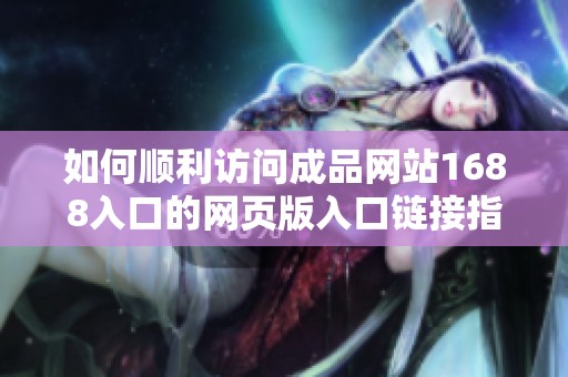 如何顺利访问成品网站1688入口的网页版入口链接指南