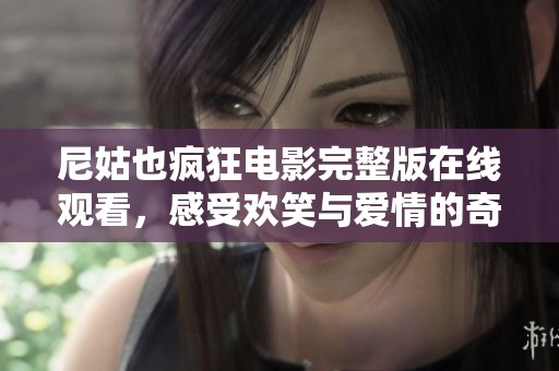 尼姑也疯狂电影完整版在线观看，感受欢笑与爱情的奇妙碰撞