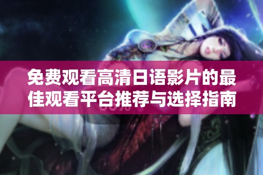 免费观看高清日语影片的最佳观看平台推荐与选择指南