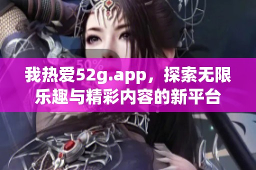 我热爱52g.app，探索无限乐趣与精彩内容的新平台