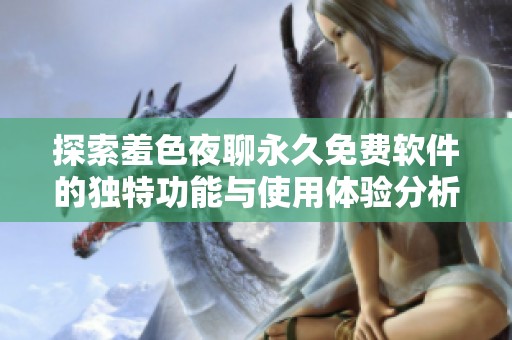 探索羞色夜聊永久免费软件的独特功能与使用体验分析
