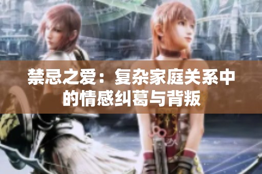 禁忌之爱：复杂家庭关系中的情感纠葛与背叛