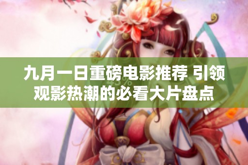 九月一日重磅电影推荐 引领观影热潮的必看大片盘点
