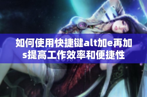 如何使用快捷键alt加e再加s提高工作效率和便捷性