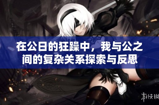 在公日的狂躁中，我与公之间的复杂关系探索与反思