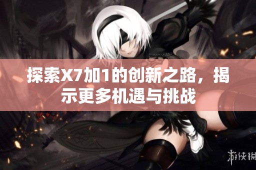 探索X7加1的创新之路，揭示更多机遇与挑战