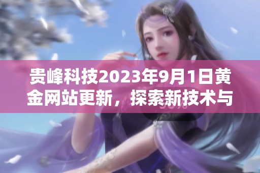 贵峰科技2023年9月1日黄金网站更新，探索新技术与市场机遇