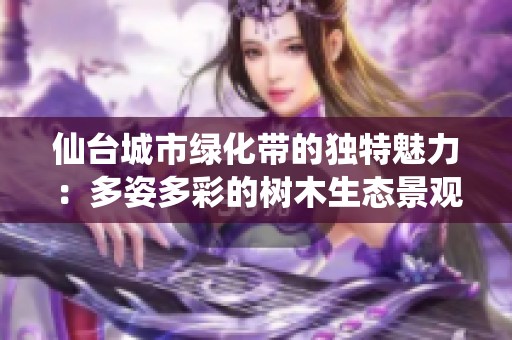 仙台城市绿化带的独特魅力：多姿多彩的树木生态景观