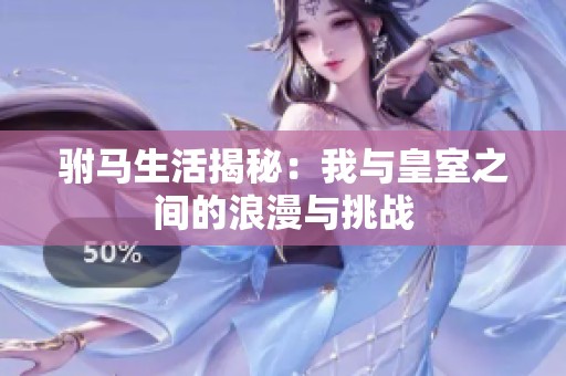 驸马生活揭秘：我与皇室之间的浪漫与挑战