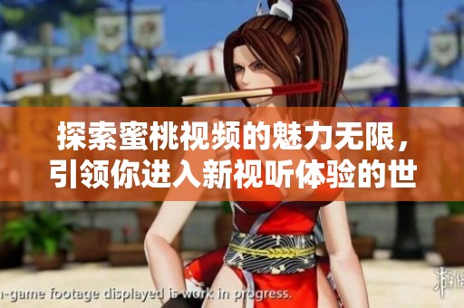探索蜜桃视频的魅力无限，引领你进入新视听体验的世界