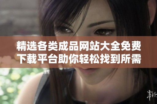 精选各类成品网站大全免费下载平台助你轻松找到所需资源