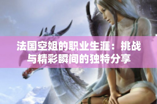 法国空姐的职业生涯：挑战与精彩瞬间的独特分享