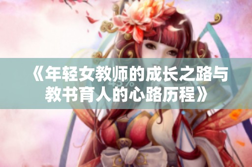 《年轻女教师的成长之路与教书育人的心路历程》