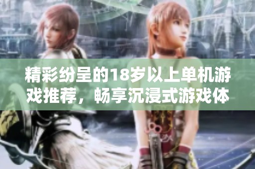 精彩纷呈的18岁以上单机游戏推荐，畅享沉浸式游戏体验