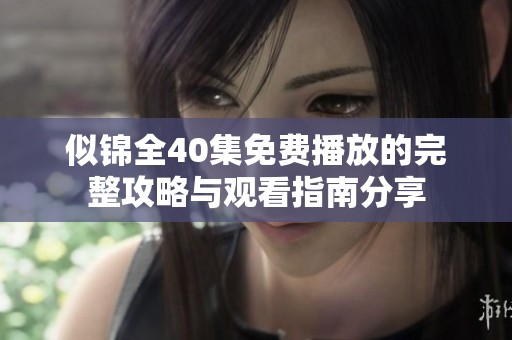似锦全40集免费播放的完整攻略与观看指南分享