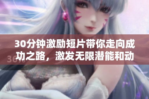 30分钟激励短片带你走向成功之路，激发无限潜能和动力