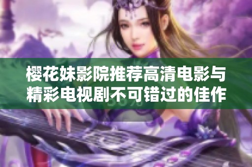 樱花妹影院推荐高清电影与精彩电视剧不可错过的佳作合集