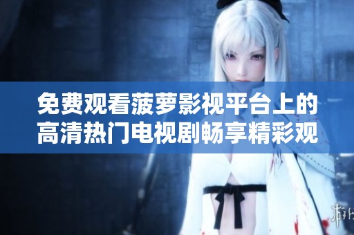 免费观看菠萝影视平台上的高清热门电视剧畅享精彩观影体验