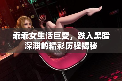 乖乖女生活巨变，跌入黑暗深渊的精彩历程揭秘