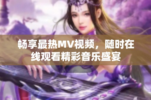 畅享最热MV视频，随时在线观看精彩音乐盛宴