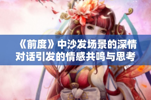 《前度》中沙发场景的深情对话引发的情感共鸣与思考