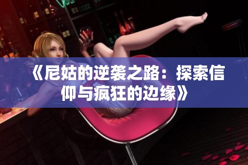 《尼姑的逆袭之路：探索信仰与疯狂的边缘》