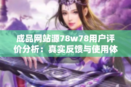 成品网站源78w78用户评价分析：真实反馈与使用体验探讨
